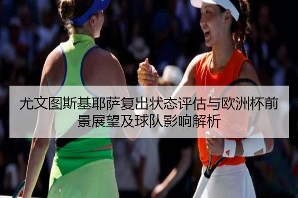 尤文图斯基耶萨复出状态评估与欧洲杯前景展望及球队影响解析