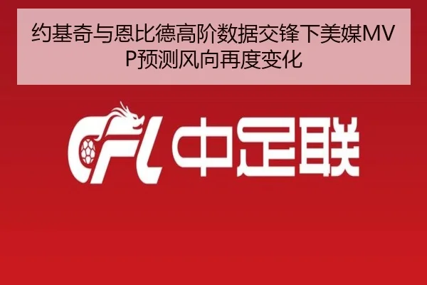 约基奇与恩比德高阶数据交锋下美媒MVP预测风向再度变化 - kaiyun
